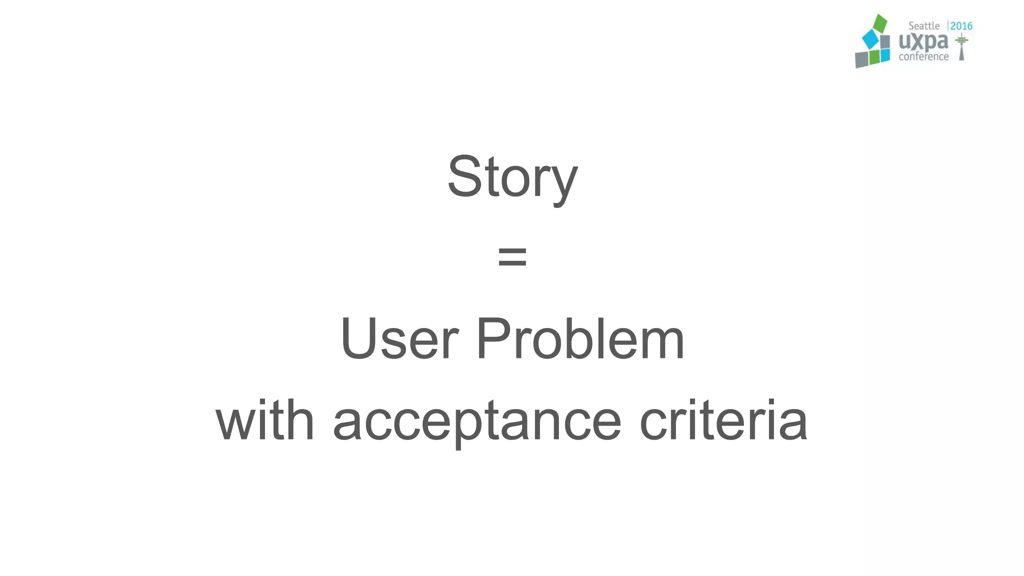 Story
=
User Problem
with acceptance criteria
 
