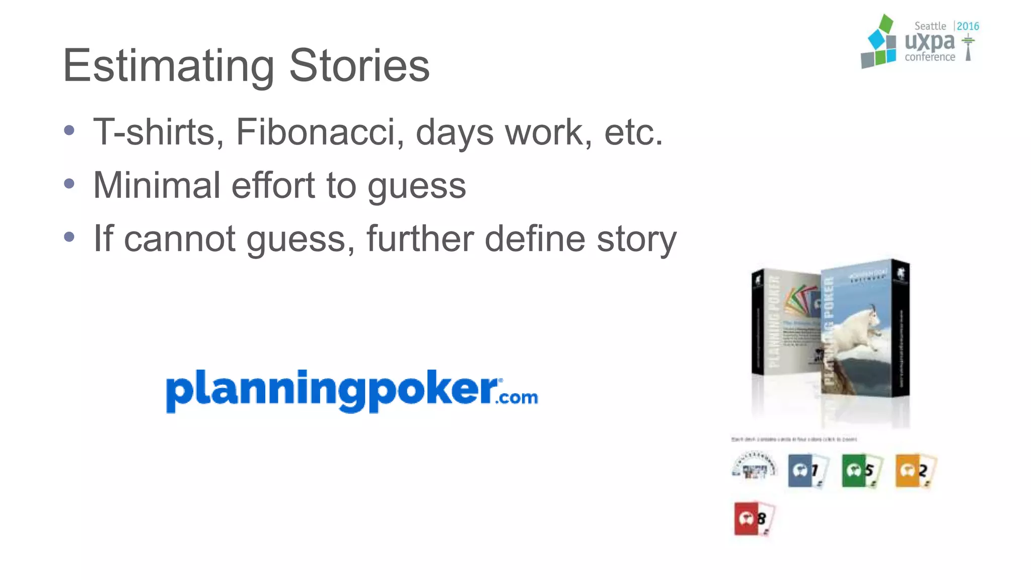 Estimating Stories
• T-shirts, Fibonacci, days work, etc.
• Minimal effort to guess
• If cannot guess, further define story
 