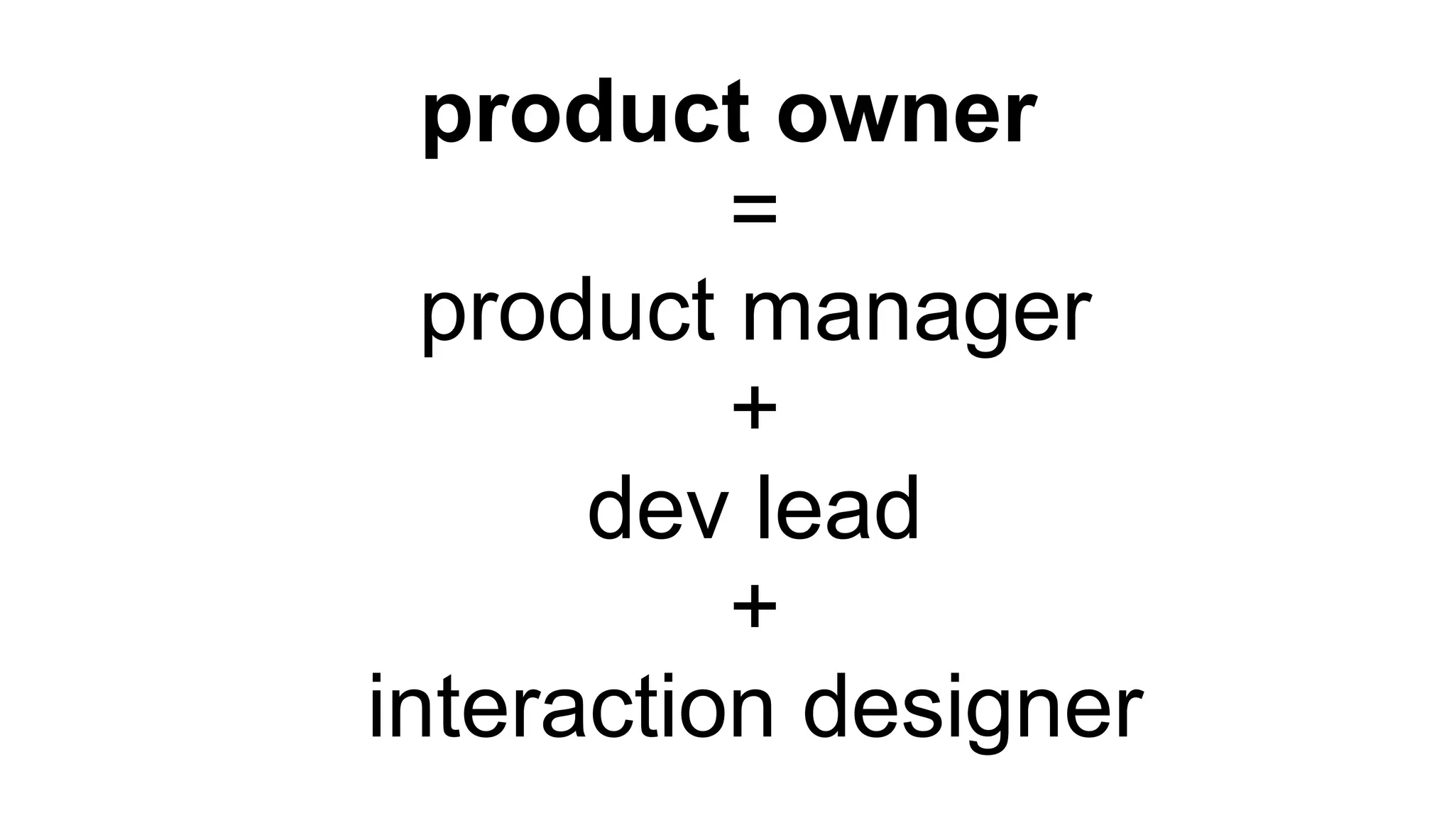 product owner
=
product manager
+
dev lead
+
interaction designer
 