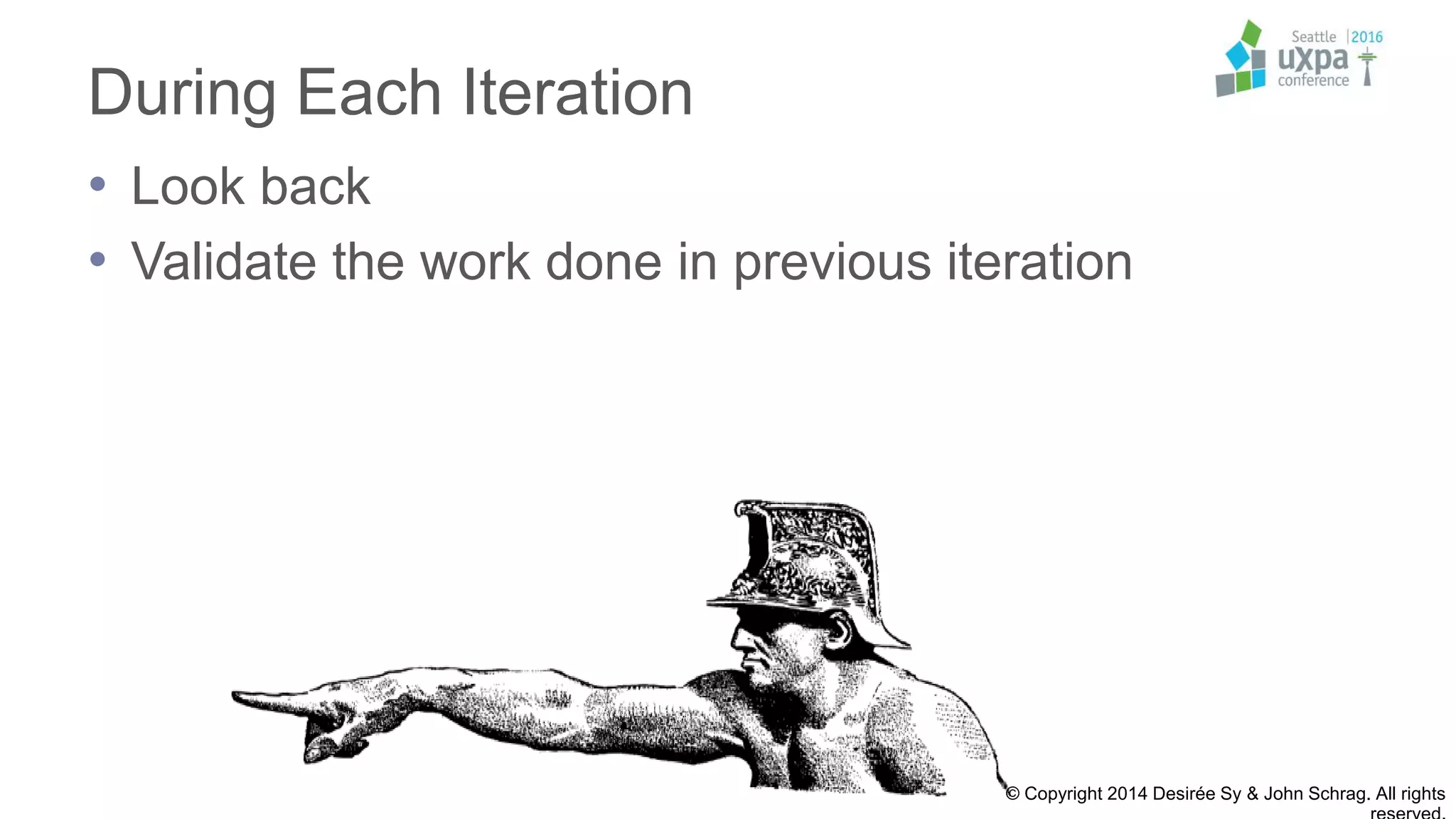 During Each Iteration
• Look back
• Validate the work done in previous iteration
© Copyright 2014 Desirée Sy & John Schrag. All rights
 