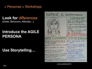 #11 « Personas » WorkshopsLook for differences(Goals, Behaviors, Attitudes…) Introduce the AGILE PERSONA Use Storytelling…(www.qualitystreet.fr)