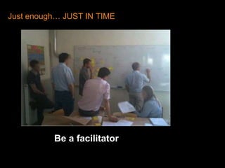 Just enough… JUST IN TIMEBe a facilitator