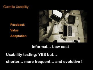 Guerilla UsabilityFeedbackValueAdaptationInformal… Low costUsabilitytesting: YES but…shorter… more frequent… and evolutive ! 