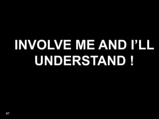 #7INVOLVE ME AND I’LL UNDERSTAND !