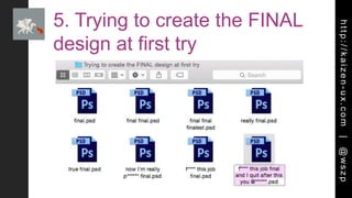 http://kaizen-ux.com|@wszp
5. Trying to create the FINAL
design at first try
 