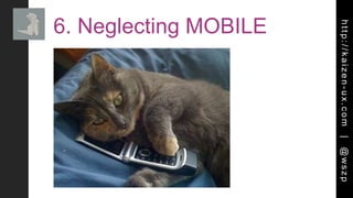 http://kaizen-ux.com|@wszp
6. Neglecting MOBILE
 