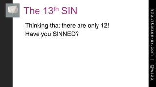 http://kaizen-ux.com|@wszp
The 13th SIN
Thinking that there are only 12!
Have you SINNED?
 