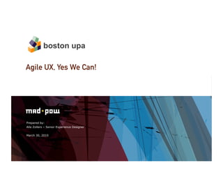 boston upa

Agile UX, Yes We Can!




Prepared by:
Alla Zollers – Senior Experience Designer

March 30, 2010
 