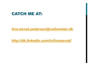 CATCH ME AT:
tina.oevad.pedersen@radiometer.dk
http://dk.linkedin.com/in/tinaoevad/
 