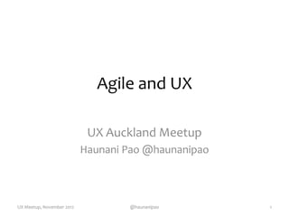 Agile and UX
UX Auckland Meetup
Haunani Pao @haunanipao
UX Meetup, November 2012 @haunanipao 1
 