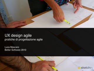UX design agile
pratiche di progettazione agile

Luca Mascaro
Better Software 2010
 