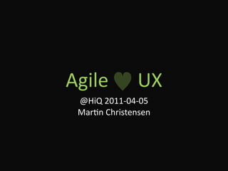 Agile      UX
 @HiQ 2011‐04‐05
 Mar5n Christensen
 