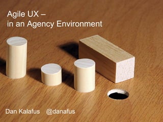 Agile UX –
in an Agency Environment
Dan Kalafus @danafus
 
