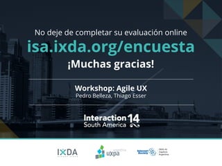 No deje de completar su evaluación online 
isa.ixda.org/encuesta 
¡Muchas gracias! 
Workshop: Agile UX 
Pedro Belleza, Thiago Esser 
