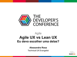 Globalcode – Open4education
Agile
Agile UX vs Lean UX
Eu devo escolher uma delas?
Alessandra Rosa
Technical UX Evangelist
 