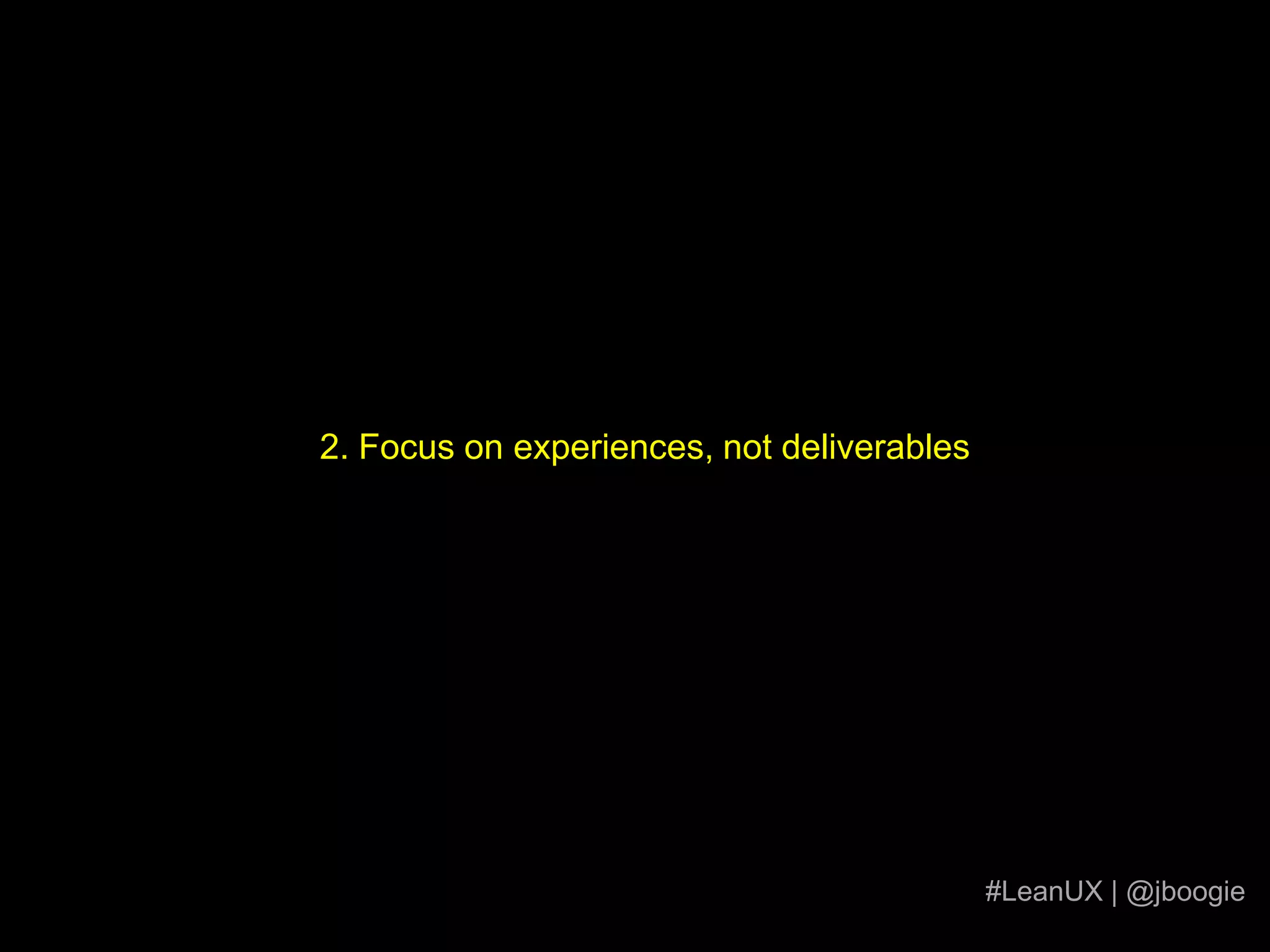 2. Focus on experiences, not deliverables#LeanUX | @jboogie