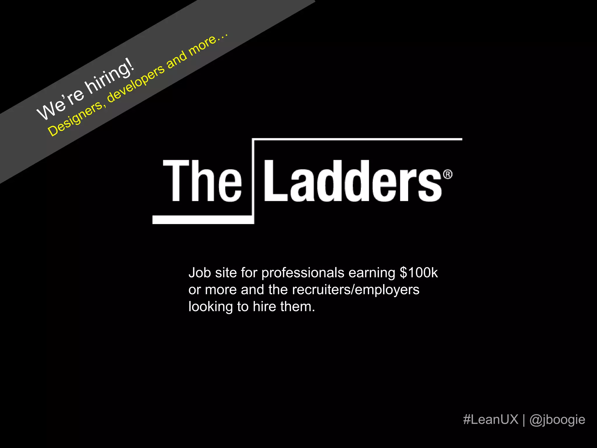 We’re hiring!Designers, developers and more…Job site for professionals earning $100k or more and the recruiters/employers looking to hire them.#LeanUX | @jboogie