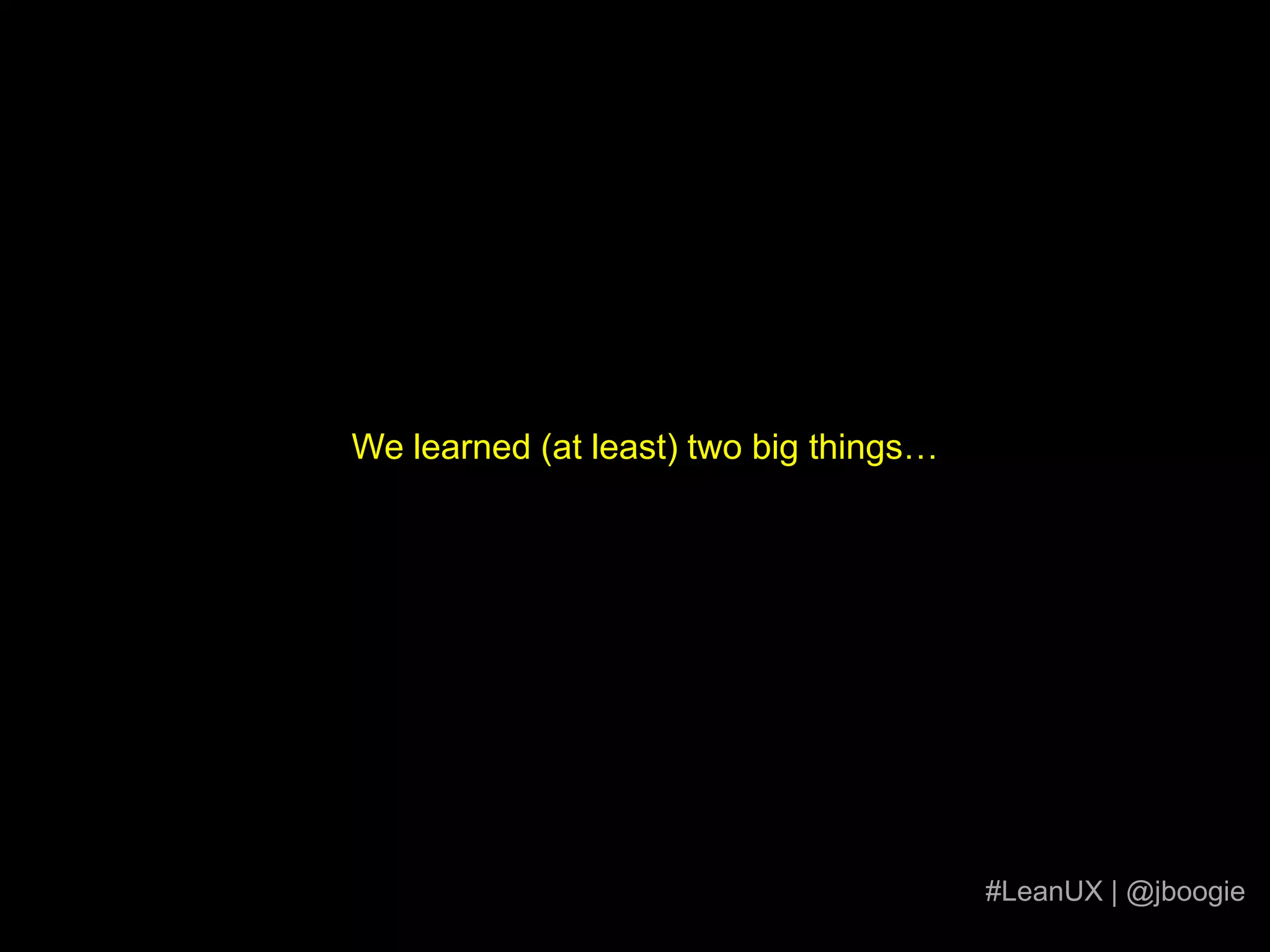 We learned (at least) two big things…#LeanUX | @jboogie