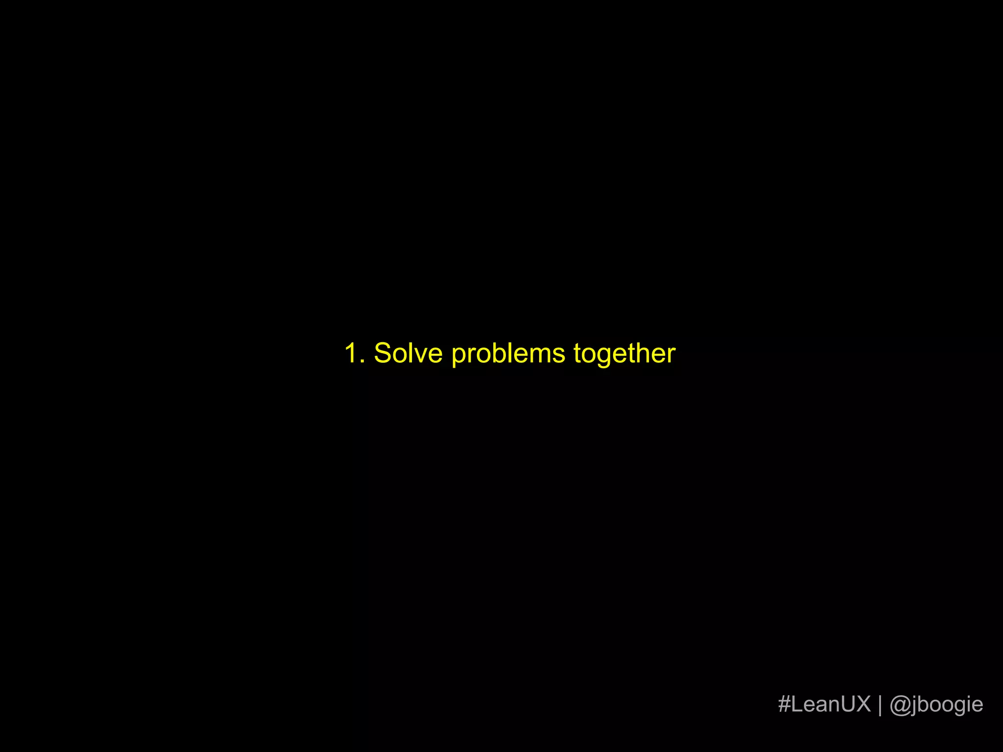 1. Solve problems together#LeanUX | @jboogie