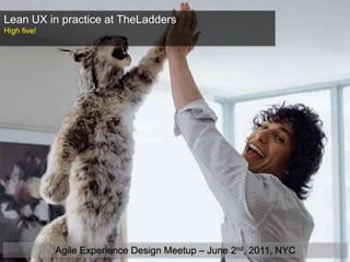 Lean UX in practice at TheLadders High five! Agile Experience Design Meetup – June 2nd, 2011, NYC 