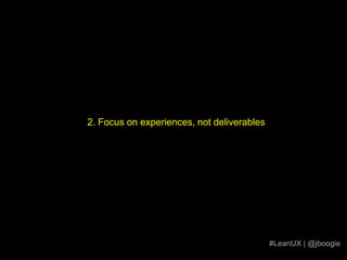 2. Focus on experiences, not deliverables#LeanUX | @jboogie