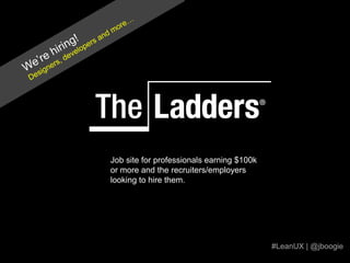 We’re hiring!Designers, developers and more…Job site for professionals earning $100k or more and the recruiters/employers looking to hire them.#LeanUX | @jboogie