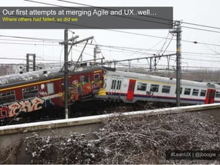 Our first attempts at merging Agile and UX..well…Where others had failed, so did we#LeanUX | @jboogie