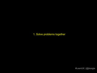 1. Solve problems together#LeanUX | @jboogie