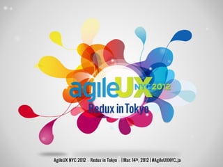 AgileUX NYC 2012 – Redux in Tokyo – | Mar. 14th, 2012 | #AgileUXNYC_ja
 
