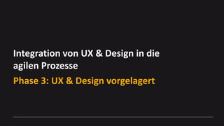 Integration von UX & Design in die
agilen Prozesse
Phase 3: UX & Design vorgelagert
OLGA KOSTENCHUK, SENIOR USER EXPERIENC...
