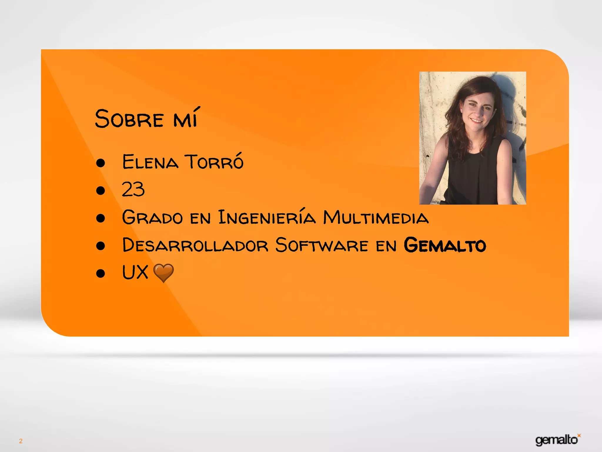 ● Elena Torró
● 23
● Grado en Ingeniería Multimedia
● Desarrollador Software en Gemalto
● UX
Sobre mí
2
 