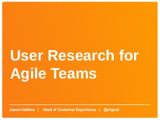User Research for
Agile Teams

Jason Valdina |   Head of Customer Experience | @s1gnal
 