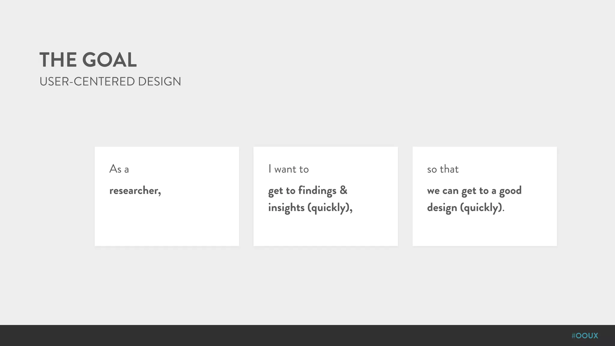 #OOUX
THE GOAL
As a
researcher,
I want to
get to findings &
insights (quickly),
so that
we can get to a good
design (quickly).
USER-CENTERED DESIGN
 