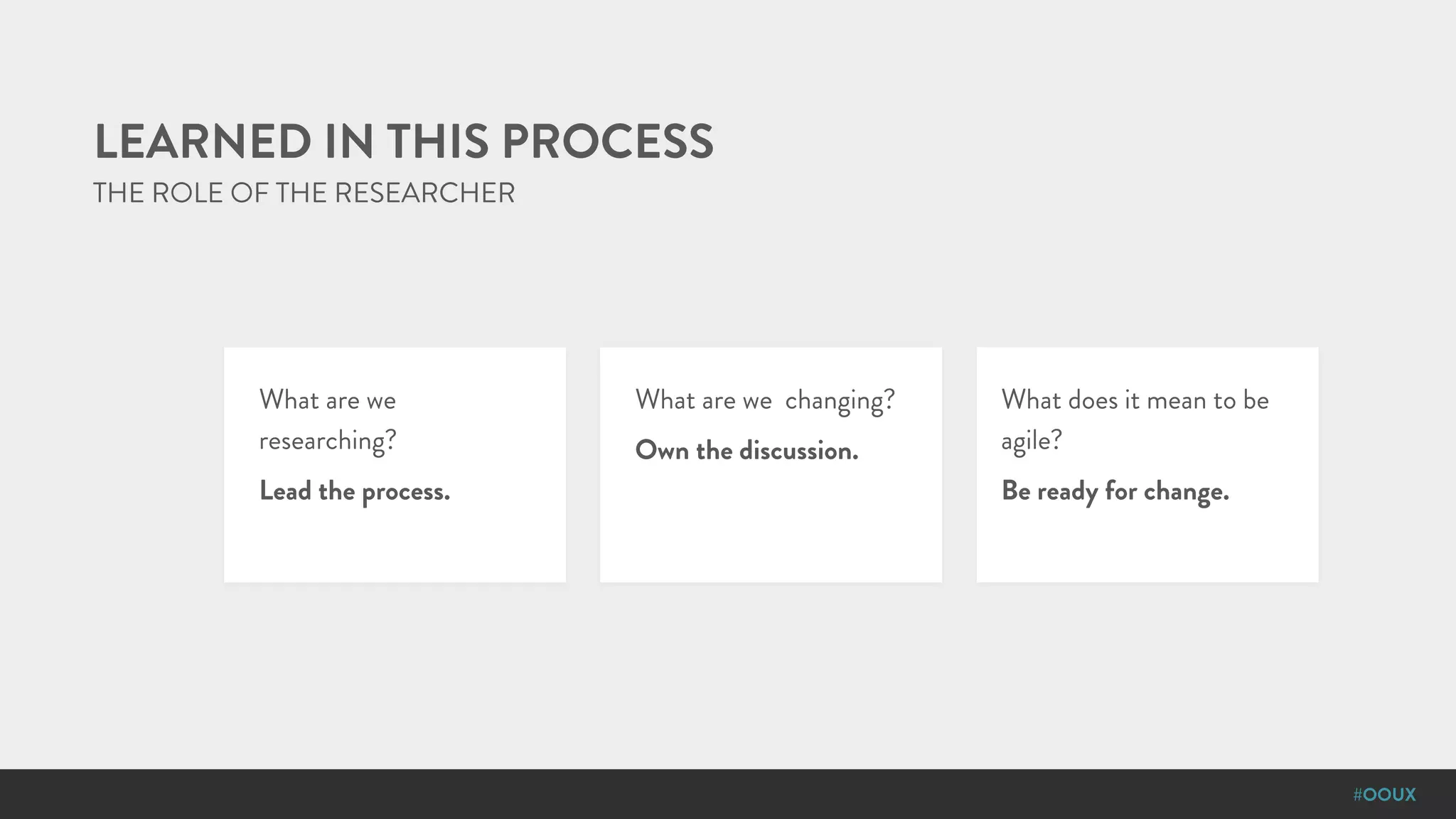 #OOUX
LEARNED IN THIS PROCESS
What are we
researching?
Lead the process.
What are we changing?
Own the discussion.
What does it mean to be
agile?
Be ready for change.
THE ROLE OF THE RESEARCHER
 