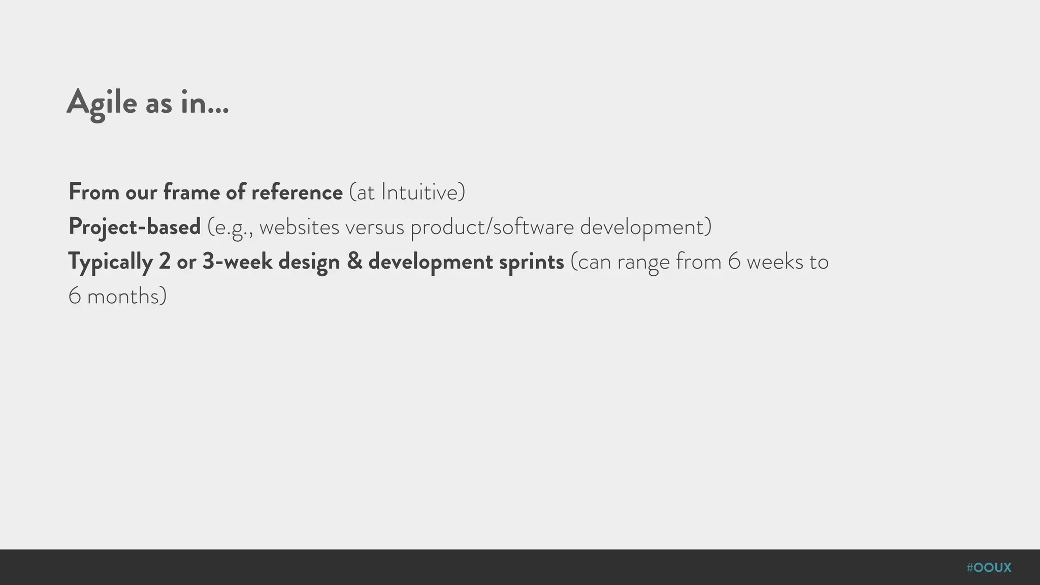 #OOUX
Agile as in…
From our frame of reference (at Intuitive)
Project-based (e.g., websites versus product/software development)
Typically 2 or 3-week design & development sprints (can range from 6 weeks to
6 months)
 