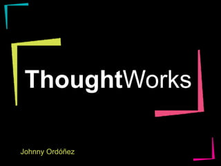 ThoughtWorks
Johnny Ordóñez
Join.thoughtworks.com

 