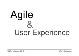 &
      User Experience

UXCampLondon 2010       Michelle Adams
 