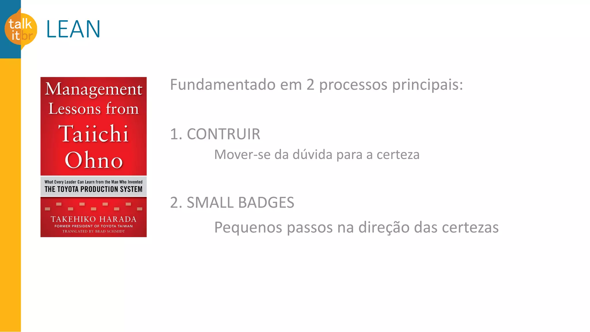 LEAN
Fundamentado em 2 processos principais:
1. CONTRUIR
Mover-se da dúvida para a certeza
2. SMALL BADGES
Pequenos passos na direção das certezas
 