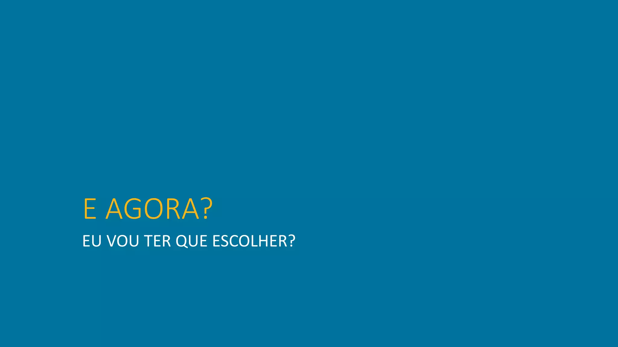 E AGORA?
EU VOU TER QUE ESCOLHER?
 