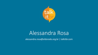 Alessandra Rosa
alessandra.rosa@eldorado.org.br | talkitbr.com
 