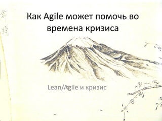 Как Agile может помочь во
     времена кризиса




    Lean/Agile и кризис
 