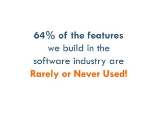 64% of the features
we build in the
software industry are
Rarely or Never Used!
 