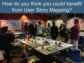 How do you think you could benefit
from User Story Mapping?
 