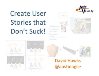 Create	
  User	
  
Stories	
  that	
  
Don’t	
  Suck!	
  
David	
  Hawks	
  
@aus9nagile	
  	
  
 