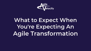What to Expect When
You're Expecting An
Agile Transformation
 