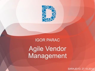 SARAJEVO, 27.10.2014
IGOR PARAC
Agile Vendor
Management
 