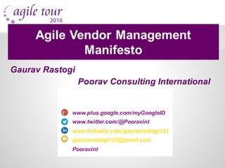 Gaurav Rastogi
Poorav Consulting International
www.plus.google.com/myGoogleID
www.twitter.com/@Pooravint
www.linkedin.com/gauravrastogi123
gauravrastogi123@gmail.com
Pooravint
Agile Vendor Management
Manifesto
 
