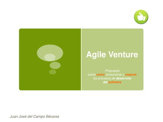 Agile Venture
Propuesta
sobre cómo evolucionar y mejorar
los procesos de desarrollo
del software

Juan José del Campo Bécares

 