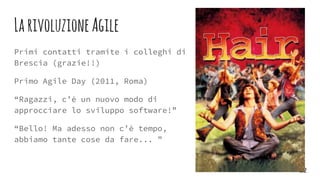 LarivoluzioneAgile
Primi contatti tramite i colleghi di
Brescia (grazie!!)
Primo Agile Day (2011, Roma)
“Ragazzi, c’è un n...