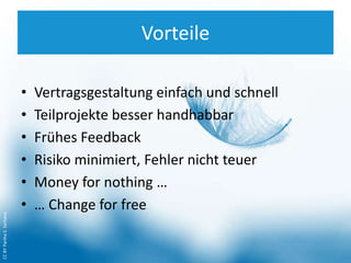 Vorteile
• Vertragsgestaltung einfach und schnell
• Teilprojekte besser handhabbar
• Frühes Feedback
• Risiko minimiert, Fehler nicht teuer
• Money for nothing …
• … Change for free
CCBYParthaS.Sarhana
 